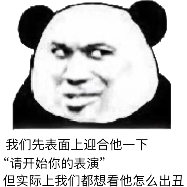 我们表面上迎合他一下，请开始你的表演，但实际上我们都想看他怎么出丑（我们表面上迎合他一下，请开始你的表演，但实际上我们都想看他怎么出丑）