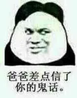 爸爸差点信了你的鬼话。（爸爸差点信了你的鬼话。）