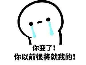你变了！你以前很将就我的！（哭了）（你变了！你以前很将就我的！（哭了））