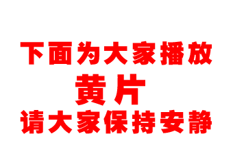下面为大家播放黄片请大家保持安静（下面为大家播放黄片请大家保持安静）