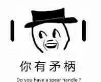 你有矛柄（有毛病）Do you have a spear handle（你有矛柄（有毛病）Do you have a spear handle）