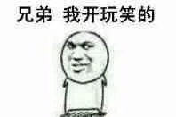 兄弟我开玩笑的（兄弟我开玩笑的）