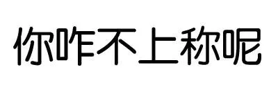 你咋不上称呢？