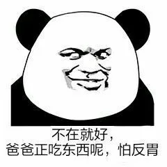 不在就好，爸爸正吃东西呢，怕反胃（不在就好，爸爸正吃东西呢，怕反胃）
