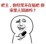 吧主，你经常不在贴吧，你家里知道吗？（吧主，你经常不在贴吧，你家里知道吗？）