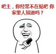 吧主，你经常不在贴吧，你家里知道吗？