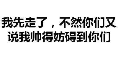 我先走了，不然你们又说我帅得妨碍到你们（我先走了，不然你们又说我帅得妨碍到你们）
