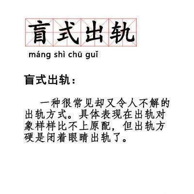 盲式出轨mang shi chu gui盲式出轨:一种很常见却又令人不解的出轨方式。具体表现在出轨对象样样比不上原配,但出轨方硬是闭着眼睛出轨了。（盲式出轨mang shi chu gui盲式出轨:一种很常见却又令人不解的出轨方式。具体表现在出轨对象样样比不上原配,但出轨方硬是闭着眼睛出轨了。）