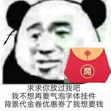 求求你放过我吧，我不想再要气泡字体挂件背景代金券优惠券了我想要钱（熊猫头）（求求你放过我吧，我不想再要气泡字体挂件背景代金券优惠券了我想要钱（熊猫头））