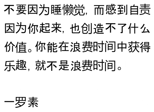 不要因为睡懒觉，而感到自责因为你起来，也创造不了什么价值。你能在浪费时间中获得乐趣，就不是浪费时间。一罗素（不要因为睡懒觉，而感到自责因为你起来，也创造不了什么价值。你能在浪费时间中获得乐趣，就不是浪费时间。一罗素）