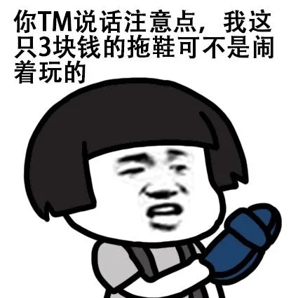你 TM 说话注意点，我这只3块钱的拖鞋可不是闹着玩的