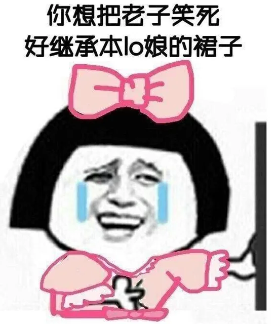 你想把老子笑死，好继承本 lo 娘的裙子