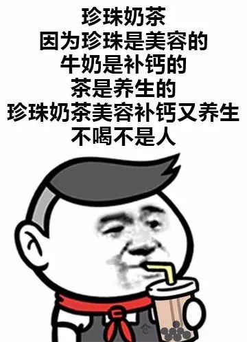 珍珠奶茶，因为珍珠是美容的，牛奶是补钙的，茶是养生的，珍珠奶茶美容补钙又养生，不喝不是人（珍珠奶茶，因为珍珠是美容的，牛奶是补钙的，茶是养生的，珍珠奶茶美容补钙又养生，不喝不是人）