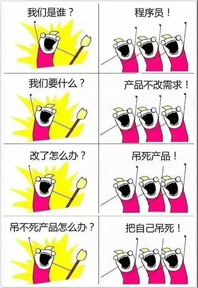 我们是谁？程序员！我们要什么？产品不改需求！改了怎么办？吊死产品！吊不死产品怎么办？把自己吊死！（我们是谁？程序员！我们要什么？产品不改需求！改了怎么办？吊死产品！吊不死产品怎么办？把自己吊死！）