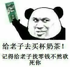 给老子去买杯奶茶！记得给老子找零钱不然砍死你