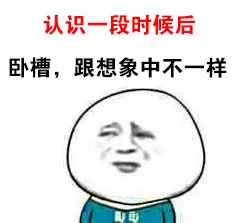 背景：认识一段时候后 心理：卧槽，跟想象中不一样（背景：认识一段时候后 心理：卧槽，跟想象中不一样）
