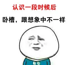 背景：认识一段时候后 心理：卧槽，跟想象中不一样