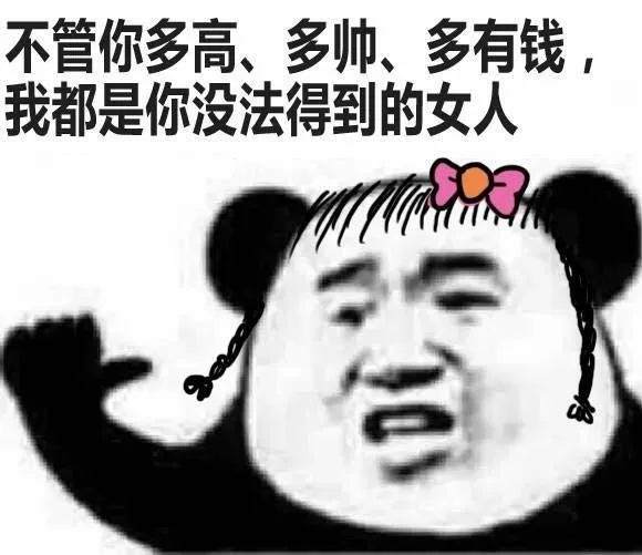 无论你多高，多帅，多有钱，我都是你无法得到的女人（熊猫头）（无论你多高，多帅，多有钱，我都是你无法得到的女人（熊猫头））