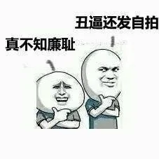 丑逼还发自拍，真不知廉耻！