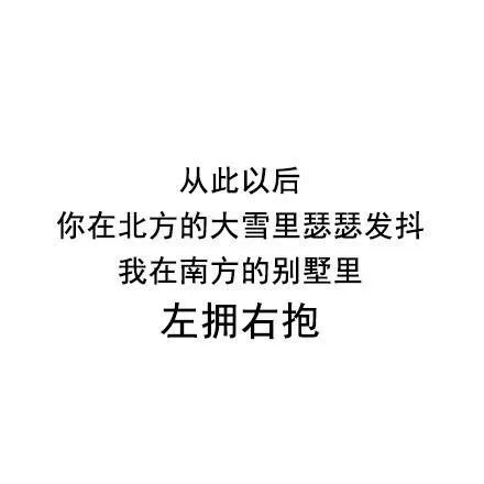 从此以后你在北方的大雪里瑟瑟发抖我在南方的别墅里左拥右抱