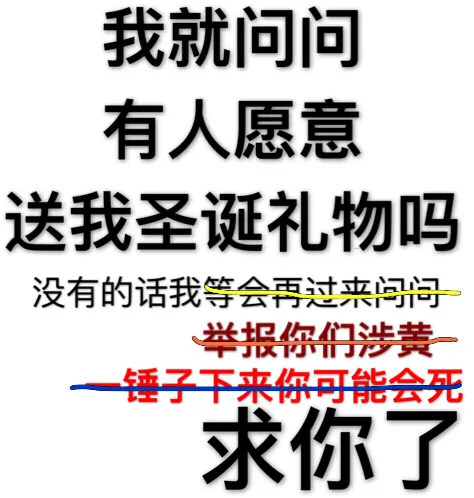 我就问问有人愿意送我圣诞礼物吗？没有的话我等会再过来问问。没有的话我举报你们涉黄。没有的话我一锤子下来你可能会死。求你了
