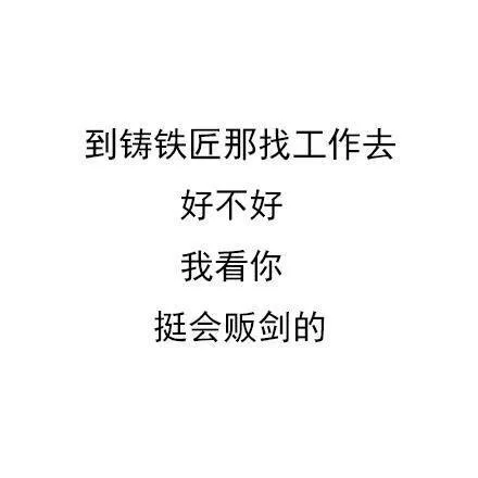 到铸铁匠那找工作去好不好我看你挺会贩剑的（到铸铁匠那找工作去好不好我看你挺会贩剑的）