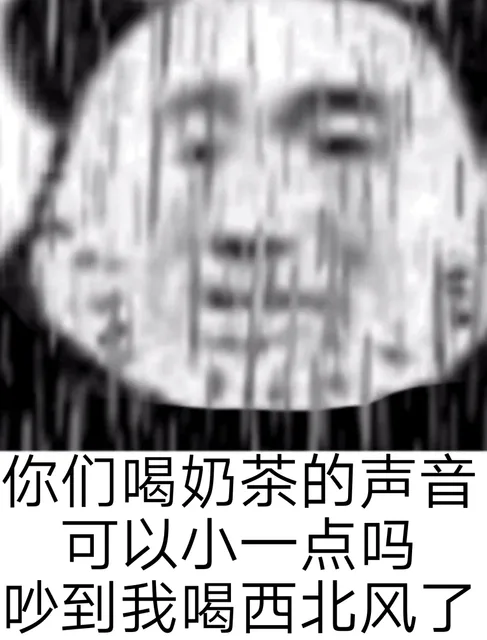 你们喝奶茶的声音可以小一点吗吵到我喝西北风了（你们喝奶茶的声音可以小一点吗吵到我喝西北风了）