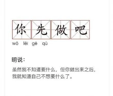 你先做吧wo ei ae qu明说虽然我不知道要什么,但你做出来之后,我就知道自己不想要什么了。