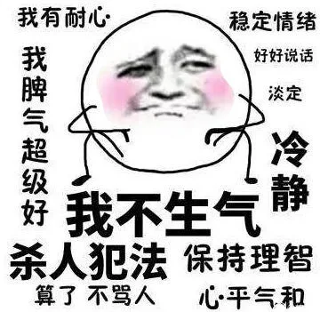 我不生气！我超有耐心！我脾气超级好，杀人犯法！算了 不骂人，保持理智 心平气和 稳定情绪，好好说话，淡定冷静（金馆长版）