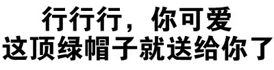 行行行，你可爱，这顶绿帽子就送给你了（行行行，你可爱，这顶绿帽子就送给你了）