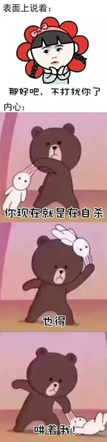 表面上说着:4那好吧,不打扰你了内心:你现在就是在自杀也得哄着我