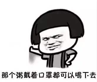 那个粥戴着口罩都可以喝下去（那个粥戴着口罩都可以喝下去）