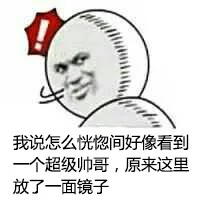 我说怎么恍惚间好像看到一个超级帅哥，原来放了一面镜子（我说怎么恍惚间好像看到一个超级帅哥，原来放了一面镜子）