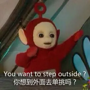 你想到外面去单挑吗？（You want to step outside）（你想到外面去单挑吗？（You want to step outside））