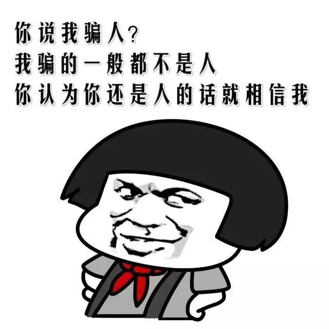 你说我骗人？我骗的一般都不是人，你认为你还是人的话就相信我