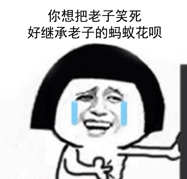 你想把老子笑死，好继承老子的蚂蚁花呗