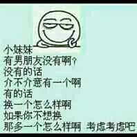 小妹妹 有男朋友没有啊？ 没有的话介不介意有一个啊 有的话换一个怎么样啊 如果你不想换，那多一个怎么样啊，考虑考虑吧!!!