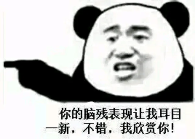你的脑残表现让我耳目一新，不错，我欣赏你！（你的脑残表现让我耳目一新，不错，我欣赏你！）