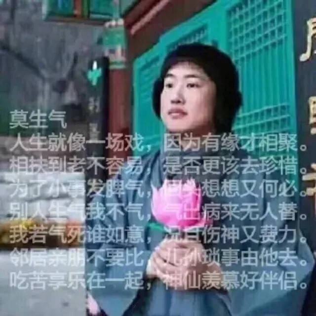 莫生气！人生就像一场戏，因为有缘才相聚，相扶到老不容易，是否更该去珍惜，为了小事发脾气，回头想想又何必，别人生气我不气，气出病来无人替，我若气死谁如意，况且伤神又费力，邻居亲朋不要比，儿孙琐事由他去，吃苦享乐在一起，神仙羡慕好伴侣。（手拿莲花的尼姑）