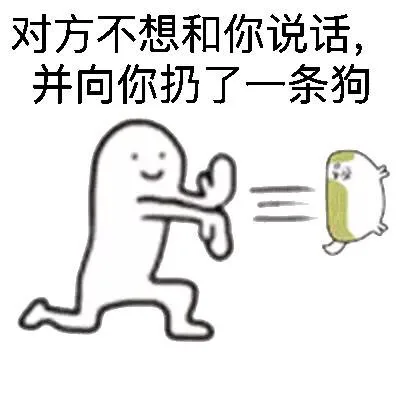 对方不想和你说话，并向你扔了一条狗（对方不想和你说话，并向你扔了一条狗）
