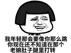 我年轻那会要像你那么跳，你现在还不知道在哪个老娘肚子腿里打转