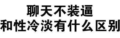 聊天不装逼，和性冷淡有什么区别 ？（聊天不装逼，和性冷淡有什么区别 ？）