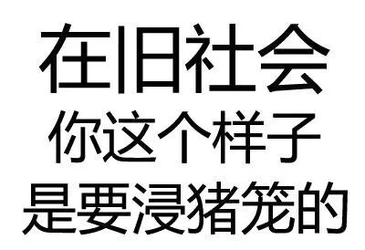 在旧社会 你这个样子 是要浸猪笼的（在旧社会 你这个样子 是要浸猪笼的）