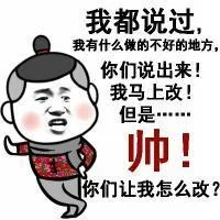 我都说过，我有什么做的不好的地方！你们说出来！我马上改！但是。。。帅！你们让我怎么改？