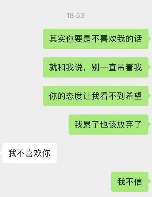 18:53其实你要是不喜欢我的话就和我说，别一直吊着我你的态度让我看不到希望我累了也该放弃了我不喜欢你我不信（18:53其实你要是不喜欢我的话就和我说，别一直吊着我你的态度让我看不到希望我累了也该放弃了我不喜欢你我不信）