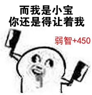 而我是小宝，你还是得让着我，弱智+450（而我是小宝，你还是得让着我，弱智+450）