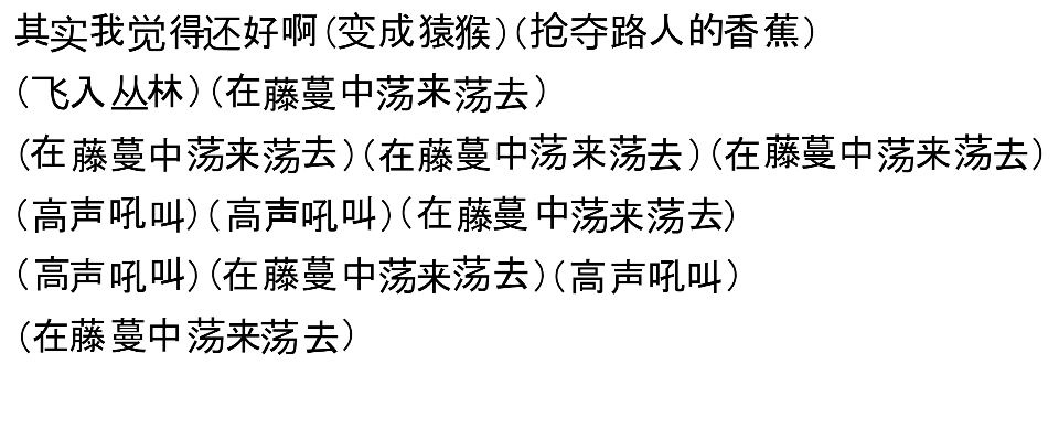 其实我觉得还好啊(变成猿猴)(抢夺路人的香蕉)(飞入丛林)(在藤蔓中荡来荡去)(在藤蔓中荡来荡去)(在藤蔓中荡来荡去)(在藤蔓中荡来荡去)(高声吼叫)(高声吼叫)(在藤蔓中荡来荡去)(高声吼叫)(在藤蔓中荡来荡去)(高声吼叫)(在藤蔓中荡来荡去)