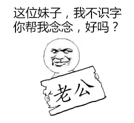 这位妹子，我不识字你帮我念念，好吗？（老公）