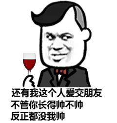 还有我这个人爱交朋友不管你长得帅不帅反正都没我帅