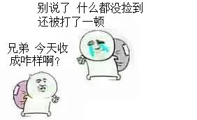 A：兄弟，今天收成咋样啊？ B：别说了，什么都没捡到还被打了一顿